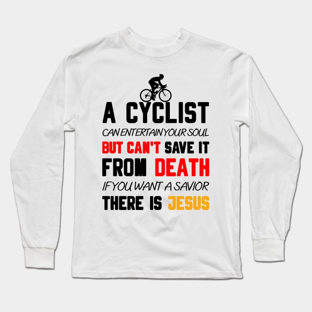 A CYCLIST CAN ENTERTAIN YOUR SOUL BUT CAN'T SAVE IT FROM DEATH IF YOU WANT A SAVIOR THERE IS JESUS Long Sleeve T-Shirt by Christian ever life